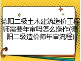 德阳二级土木建筑造价工程师需要年审吗怎么操作(德阳二级造价师年审流程)