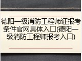 德阳一级消防工程师证报考条件官网具体入口(德阳一级消防工程师报考入口)