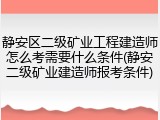静安区二级矿业工程建造师怎么考需要什么条件(静安二级矿业建造师报考条件)