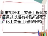 阿里初级化工安全工程师考证通过以后有补贴吗(阿里化工安全工程师补贴)