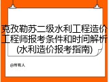 克孜勒苏二级水利工程造价工程师报考条件和时间解析(水利造价报考指南)