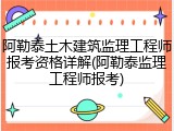 阿勒泰土木建筑监理工程师报考资格详解(阿勒泰监理工程师报考)