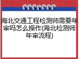 海北交通工程检测师需要年审吗怎么操作(海北检测师年审流程)