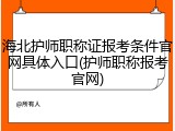 海北护师职称证报考条件官网具体入口(护师职称报考官网)