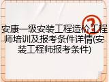 安康一级安装工程造价工程师培训及报考条件详情(安装工程师报考条件)