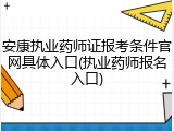 安康执业药师证报考条件官网具体入口(执业药师报名入口)