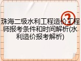 珠海二级水利工程造价工程师报考条件和时间解析(水利造价报考解析)