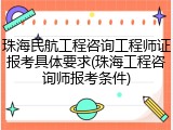 珠海民航工程咨询工程师证报考具体要求(珠海工程咨询师报考条件)