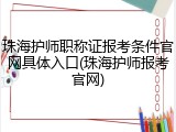 珠海护师职称证报考条件官网具体入口(珠海护师报考官网)