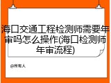 海口交通工程检测师需要年审吗怎么操作(海口检测师年审流程)