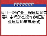 海口一级矿业工程建造师需要年审吗怎么操作(海口矿业建造师年审流程)