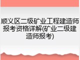 顺义区二级矿业工程建造师报考资格详解(矿业二级建造师报考)