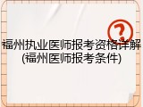 福州执业医师报考资格详解(福州医师报考条件)