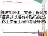 潍坊初级化工安全工程师考证通过以后有补贴吗(潍坊化工安全工程师考证补贴)