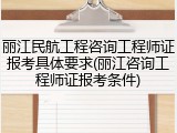 丽江民航工程咨询工程师证报考具体要求(丽江咨询工程师证报考条件)