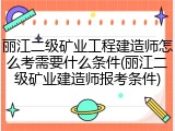 丽江二级矿业工程建造师怎么考需要什么条件(丽江二级矿业建造师报考条件)