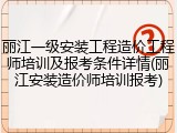 丽江一级安装工程造价工程师培训及报考条件详情(丽江安装造价师培训报考)