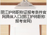 丽江护师职称证报考条件官网具体入口(丽江护师职称报考官网)