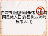 许昌执业药师证报考条件官网具体入口(许昌执业药师报考入口)