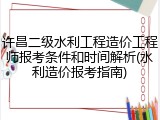 许昌二级水利工程造价工程师报考条件和时间解析(水利造价报考指南)