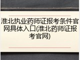 淮北执业药师证报考条件官网具体入口(淮北药师证报考官网)
