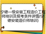 宁德一级安装工程造价工程师培训及报考条件详情(宁德安装造价师培训)