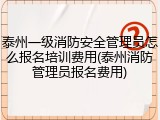 泰州一级消防安全管理员怎么报名培训费用(泰州消防管理员报名费用)