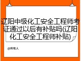 辽阳中级化工安全工程师考证通过以后有补贴吗(辽阳化工安全工程师补贴)