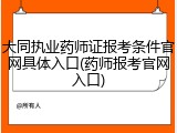 大同执业药师证报考条件官网具体入口(药师报考官网入口)