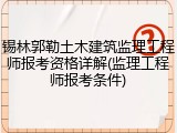 锡林郭勒土木建筑监理工程师报考资格详解(监理工程师报考条件)