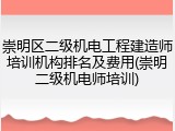 崇明区二级机电工程建造师培训机构排名及费用(崇明二级机电师培训)