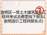 崇明区一级土木建筑造价工程师考试去哪里线下报名(崇明造价工程师报名点)