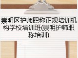 崇明区护师职称正规培训机构学校培训班(崇明护师职称培训)