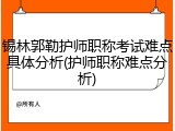 锡林郭勒护师职称考试难点具体分析(护师职称难点分析)