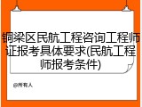 铜梁区民航工程咨询工程师证报考具体要求(民航工程师报考条件)