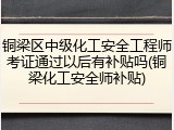 铜梁区中级化工安全工程师考证通过以后有补贴吗(铜梁化工安全师补贴)