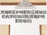 滨海新区护师职称正规培训机构学校培训班(滨海护师职称培训)