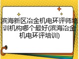 滨海新区冶金机电环评师培训机构哪个最好(滨海冶金机电环评培训)
