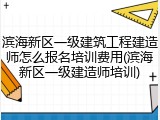 滨海新区一级建筑工程建造师怎么报名培训费用(滨海新区一级建造师培训)