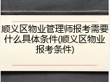 顺义区物业管理师报考需要什么具体条件(顺义区物业报考条件)