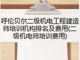 呼伦贝尔二级机电工程建造师培训机构排名及费用(二级机电师培训费用)