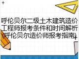 呼伦贝尔二级土木建筑造价工程师报考条件和时间解析(呼伦贝尔造价师报考指南)
