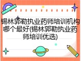 锡林郭勒执业药师培训机构哪个最好(锡林郭勒执业药师培训优选)