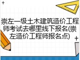 崇左一级土木建筑造价工程师考试去哪里线下报名(崇左造价工程师报名点)