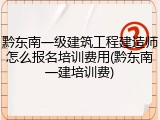 黔东南一级建筑工程建造师怎么报名培训费用(黔东南一建培训费)