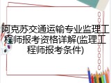 阿克苏交通运输专业监理工程师报考资格详解(监理工程师报考条件)