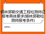 锡林郭勒交通工程检测师证报考具体要求(锡林郭勒检测师报考条件)