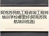 阿克苏民航工程咨询工程师培训学校哪里好(阿克苏民航培训优选)