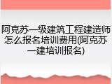 阿克苏一级建筑工程建造师怎么报名培训费用(阿克苏一建培训报名)