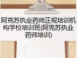 阿克苏执业药师正规培训机构学校培训班(阿克苏执业药师培训)
